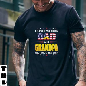 I Have Two Titles Dad And Grandpa And I Rock Them Both Funny T Shirt