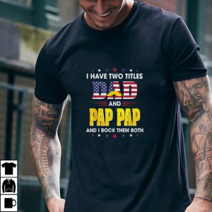 I Have Two Titles Dad And Pap Pap And I Rock Them Both Funny T Shirt
